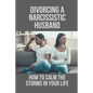 Divorcing A Narcissistic Husband: How To Calm The Storms In Your Life: The Divorce Process - Paperback