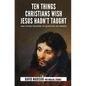 Ten Things Christians Wish Jesus Hadn't Taught: And Other Reasons to Question His Words - Paperback