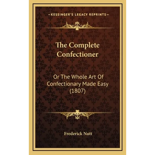 The Complete Confectioner: Or the Whole Art of Confectionary Made Easy (1807) - Hardcover