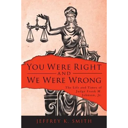 You Were Right and We Were Wrong: The Life and Times of Judge Frank M. Johnson, Jr. - Paperback