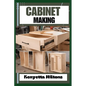 Cabinet Making: Mastering the Art of Cabinet Making: Expert Techniques, Essential Tools, and Pro Tips for Crafting Elegant Woodwork wi - Paperback