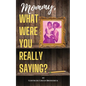 Mommy, What Were You Really Saying? - Paperback