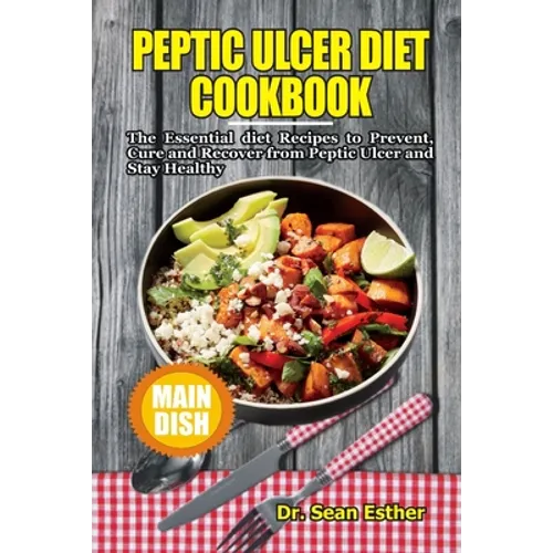 Peptic Ulcer Diet Cookbook: The Essential Diet Recipes to Prevent, Cure and Recover from Peptic Ulcer and Stay Healthy - Paperback