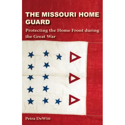 The Missouri Home Guard: Protecting the Home Front During the Great War - Hardcover