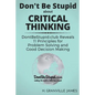 Don't Be Stupid about Critical Thinking: DontBeStupid.club Reveals 11 Principles for Problem Solving and Good Decision Making - Paperback