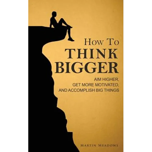 How to Think Bigger: Aim Higher, Get More Motivated, and Accomplish Big Things - Paperback