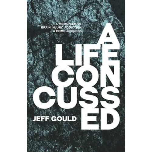 A Life Concussed: A Memoriam of Brain Injury, Addiction & Homelessness - Paperback
