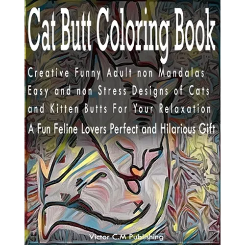 Cat Butt Coloring Book: Creative Funny Adult non Mandalas Easy and non Stress Designs of Cats and Kitten Butts For Your Relaxation. A Fun Feli - Paperback