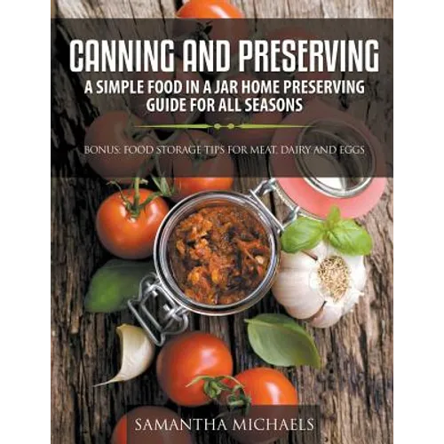 Canning and Preserving: A Simple Food In A Jar Home Preserving Guide for All Seasons: Bonus: Food Storage Tips for Meat, Dairy and Eggs - Paperback