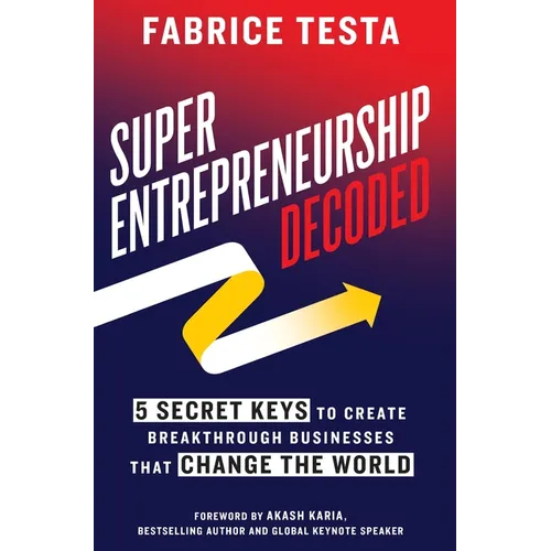 Super-Entrepreneurship Decoded: 5 Secret Keys to Create Breakthrough Businesses that Change the World - Hardcover