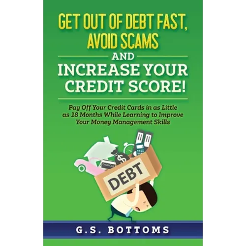 Get Out of Debt Fast, Avoid Scams and Increase Your Credit Score!: Pay Off Your Credit Cards in as Little as 18 Months While Learning to Improve Your - Paperback