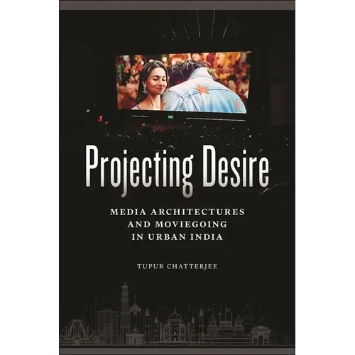 Projecting Desire: Media Architectures and Moviegoing in Urban India - Hardcover