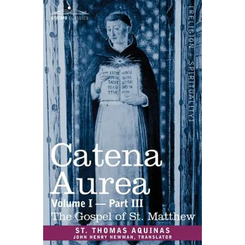 Catena Aurea: Commentary on the Four Gospels, Collected Out of the Works of the Fathers, Volume I Part 3 Gospel of St. Matthew - Paperback