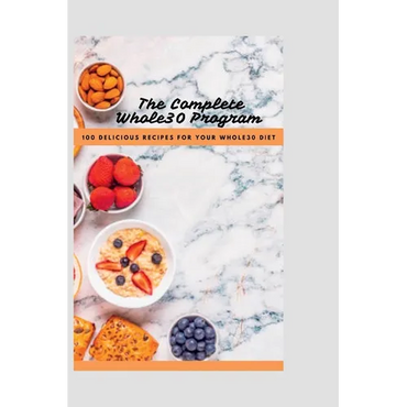 The Complete Whole30 Cookbook: 100 Delicious Recipes For Your Whole30 Program - Paperback