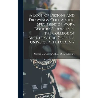 A Book of Designs and Drawings, Containing Specimens of Work Done by Students in the College of Architecture, Cornell University, Ithaca, N.Y - Hardcover