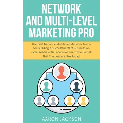 Network and Multi-Level Marketing Pro: The Best Network/Multilevel Marketer Guide for Building a Successful MLM Business on Social Media with Facebook - Paperback