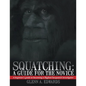 Squatching: A Guide for the Novice: A beginner's guide to becoming a Bigfoot/Sasquatch investigator - Paperback