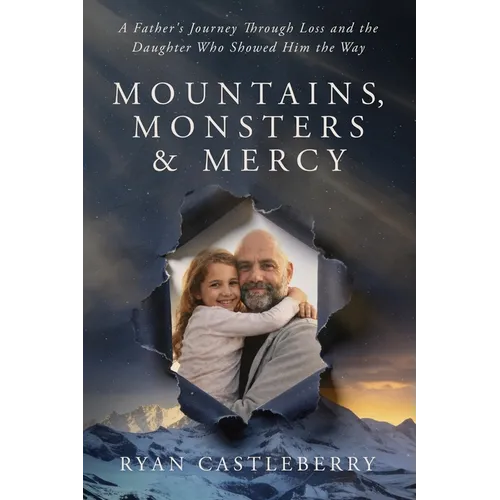 Mountains, Monsters, and Mercy: A Father's Reckoning with Loss, Grit, and the Climb Back to Grace - Paperback