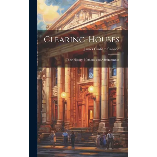 Clearing-Houses: Their History, Methods, and Administration - Hardcover