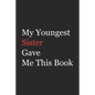 My Younger Sister Gave Me This Book: Funny Gift from Sister To Brother, Sister, Sibling and Family - 110 pages; 6"x9" .(Family Funny Gift) - Paperback