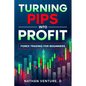 Turning Pips into Profit: Forex Trading for Beginners - Paperback